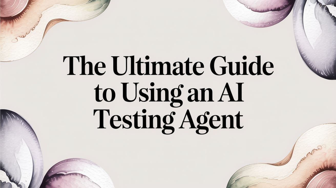 The Ultimate Guide to Using an AI Testing Agent